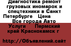 Диагностика,ремонт грузовых иномарок и спецтехники в Санкт-Петербурге › Цена ­ 1 500 - Все города Авто » Услуги   . Пермский край,Краснокамск г.